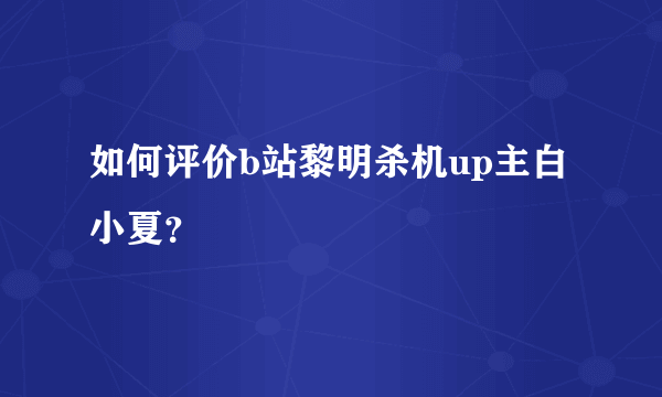 如何评价b站黎明杀机up主白小夏？