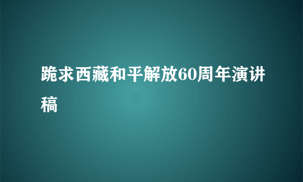 跪求西藏和平解放60周年演讲稿