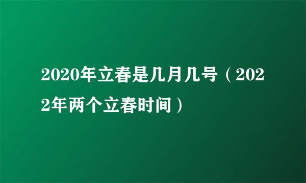 2020年立春是几月几号（2022年两个立春时间）