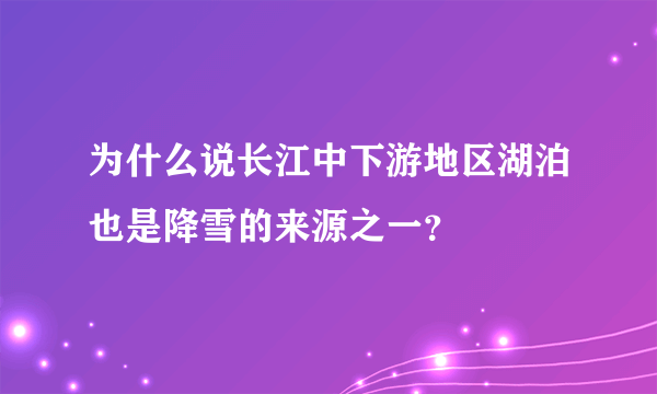 为什么说长江中下游地区湖泊也是降雪的来源之一？