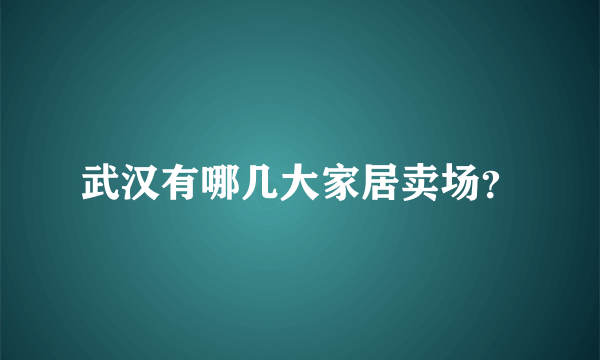 武汉有哪几大家居卖场？