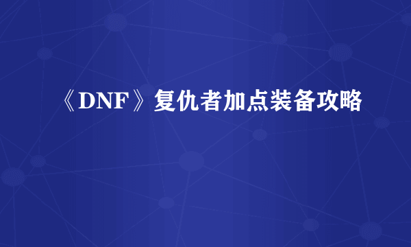 《DNF》复仇者加点装备攻略