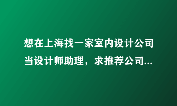 想在上海找一家室内设计公司当设计师助理，求推荐公司和理由谢谢大神