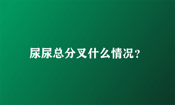 尿尿总分叉什么情况？