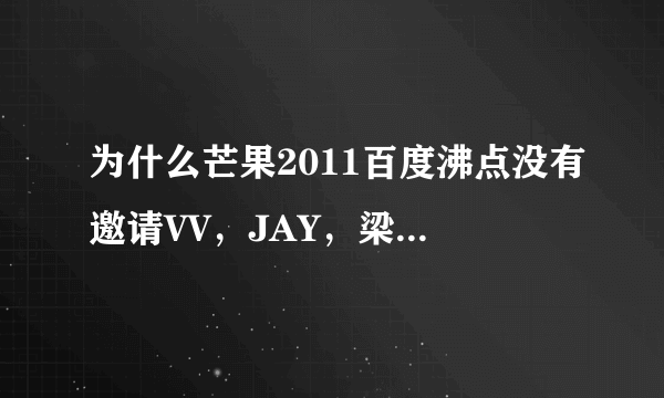 为什么芒果2011百度沸点没有邀请VV，JAY，梁静茹，蔡依林，萧亚轩，张靓颖，BY2==众多明星？