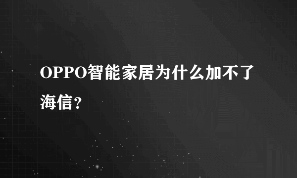 OPPO智能家居为什么加不了海信？