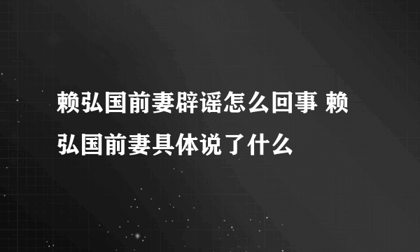 赖弘国前妻辟谣怎么回事 赖弘国前妻具体说了什么