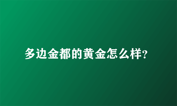 多边金都的黄金怎么样？