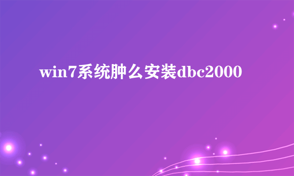 win7系统肿么安装dbc2000