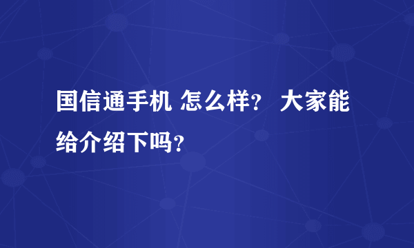 国信通手机 怎么样？ 大家能给介绍下吗？