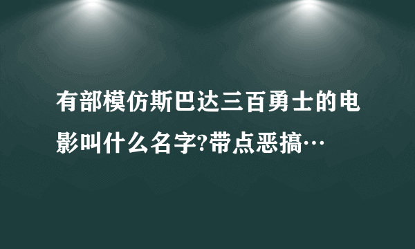 有部模仿斯巴达三百勇士的电影叫什么名字?带点恶搞…