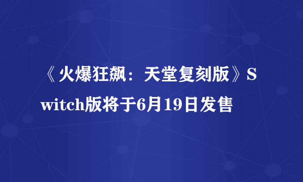 《火爆狂飙：天堂复刻版》Switch版将于6月19日发售