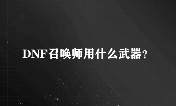 DNF召唤师用什么武器？