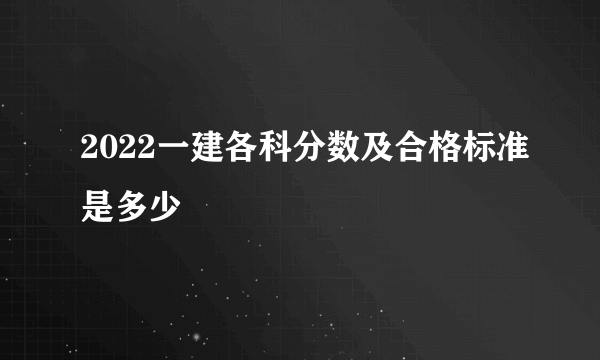 2022一建各科分数及合格标准是多少