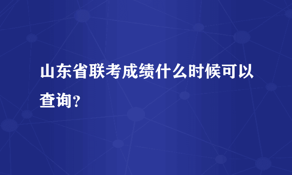 山东省联考成绩什么时候可以查询？