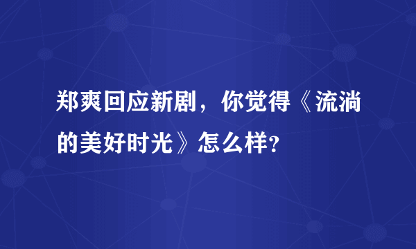 郑爽回应新剧，你觉得《流淌的美好时光》怎么样？