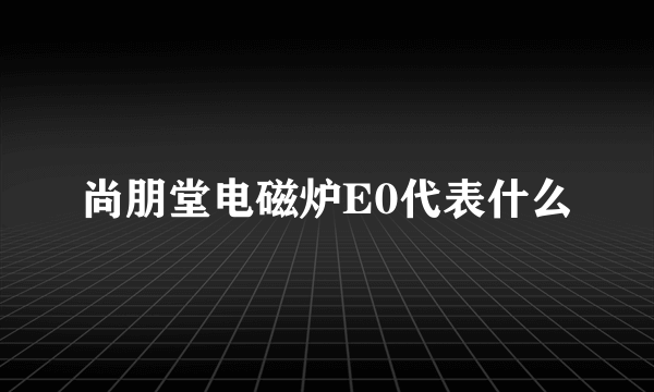 尚朋堂电磁炉E0代表什么