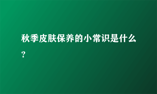 秋季皮肤保养的小常识是什么？