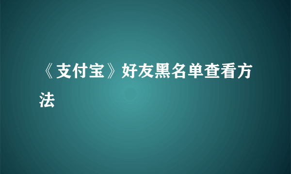 《支付宝》好友黑名单查看方法