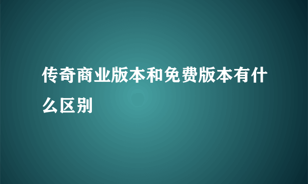 传奇商业版本和免费版本有什么区别