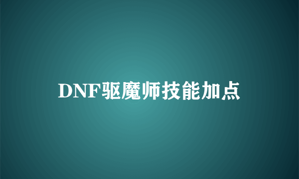 DNF驱魔师技能加点