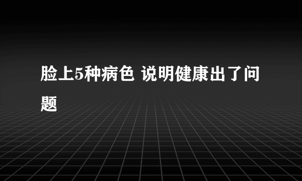 脸上5种病色 说明健康出了问题