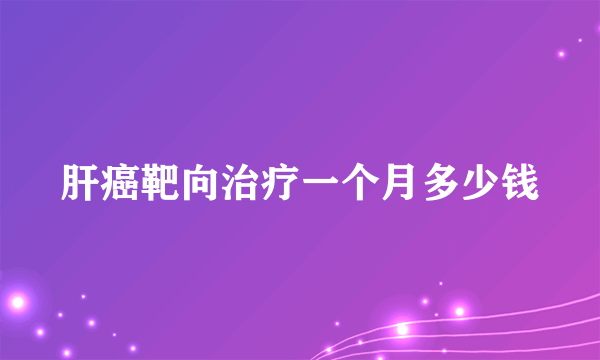 肝癌靶向治疗一个月多少钱