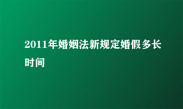 2011年婚姻法新规定婚假多长时间