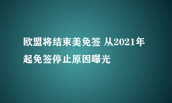 欧盟将结束美免签 从2021年起免签停止原因曝光