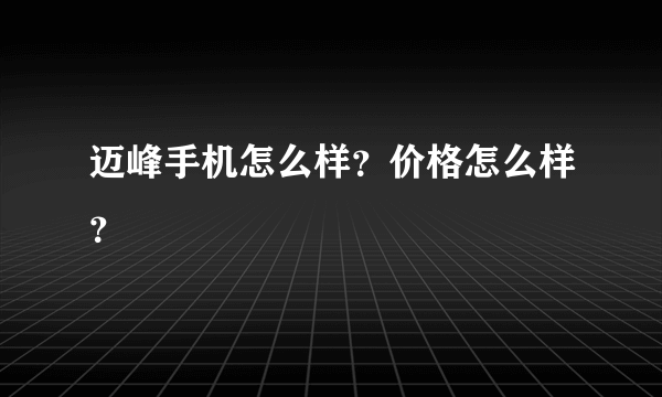 迈峰手机怎么样？价格怎么样？