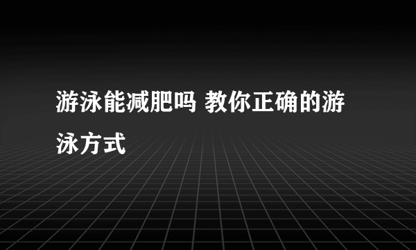 游泳能减肥吗 教你正确的游泳方式