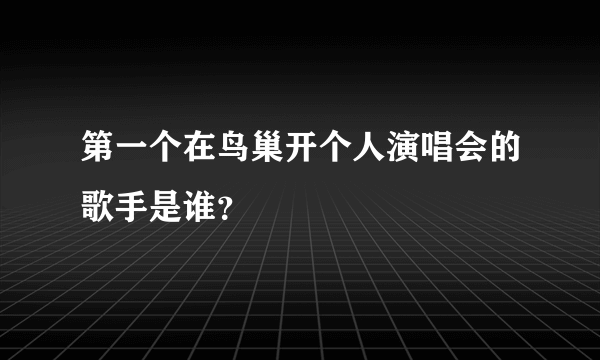 第一个在鸟巢开个人演唱会的歌手是谁？