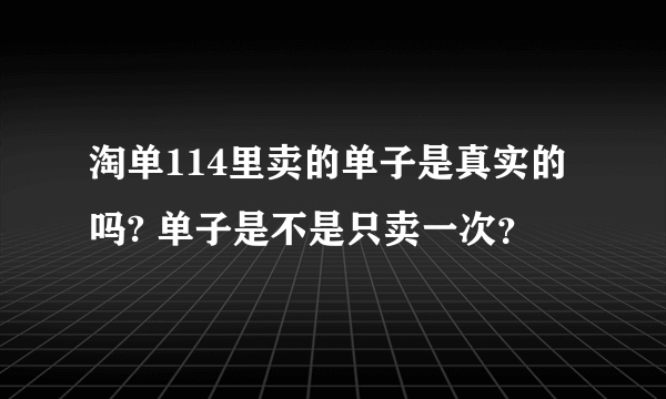 淘单114里卖的单子是真实的吗? 单子是不是只卖一次？