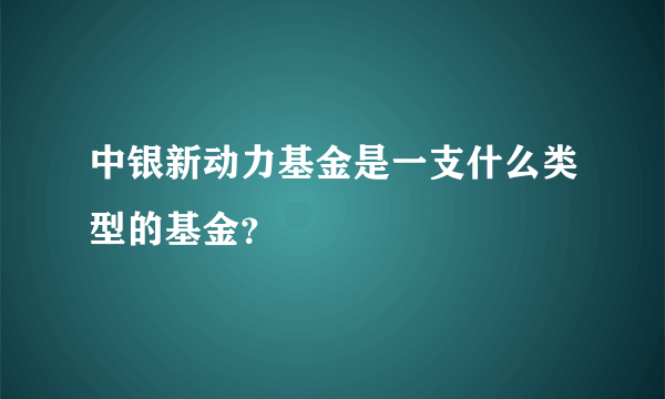 中银新动力基金是一支什么类型的基金？