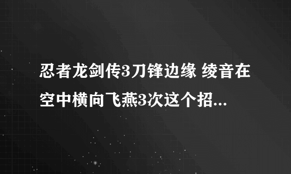 忍者龙剑传3刀锋边缘 绫音在空中横向飞燕3次这个招式怎么放出来