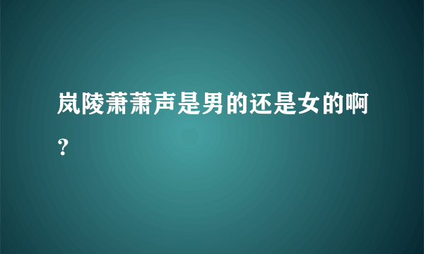 岚陵萧萧声是男的还是女的啊？