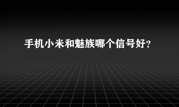 手机小米和魅族哪个信号好？