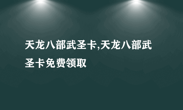 天龙八部武圣卡,天龙八部武圣卡免费领取