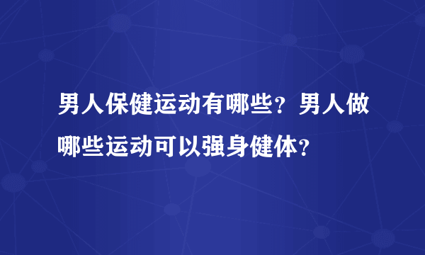 男人保健运动有哪些？男人做哪些运动可以强身健体？