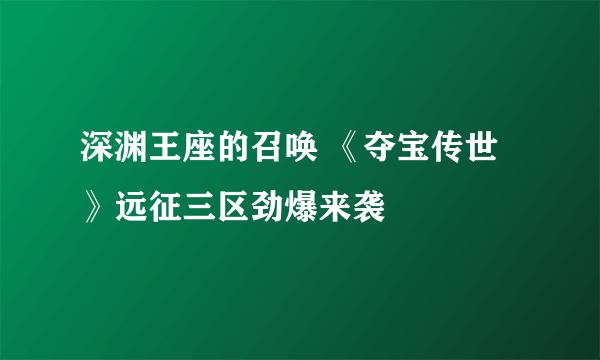 深渊王座的召唤 《夺宝传世》远征三区劲爆来袭