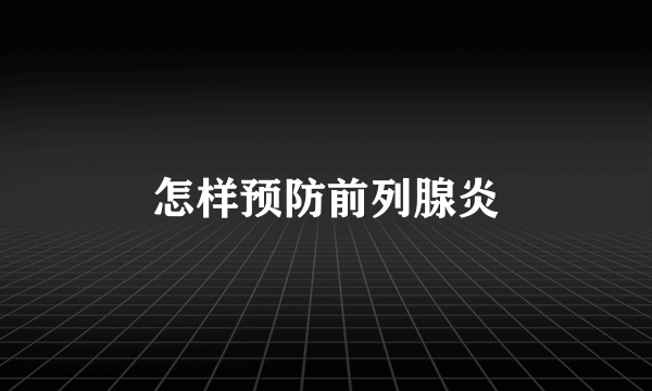 怎样预防前列腺炎