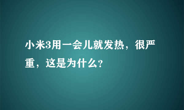 小米3用一会儿就发热，很严重，这是为什么？