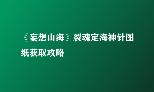 《妄想山海》裂魂定海神针图纸获取攻略