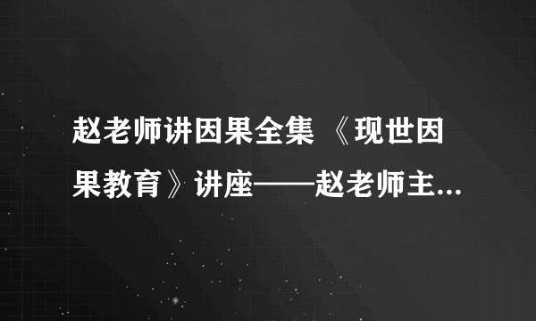 赵老师讲因果全集 《现世因果教育》讲座——赵老师主讲 坚信佛法不退转 深信因果不疑惑 佛法难闻 正法难遇