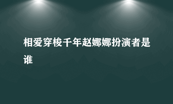 相爱穿梭千年赵娜娜扮演者是谁