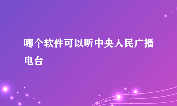 哪个软件可以听中央人民广播电台