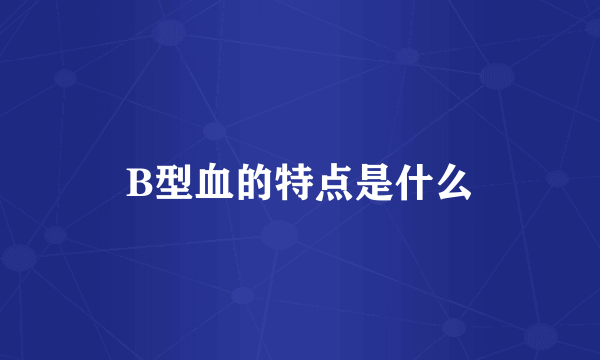 B型血的特点是什么