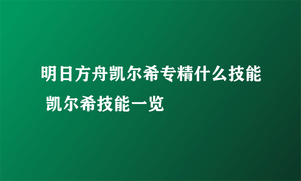 明日方舟凯尔希专精什么技能 凯尔希技能一览