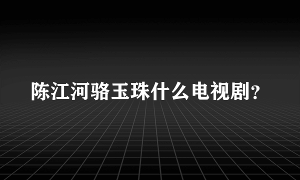 陈江河骆玉珠什么电视剧？