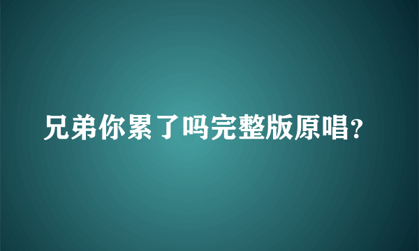 兄弟你累了吗完整版原唱？